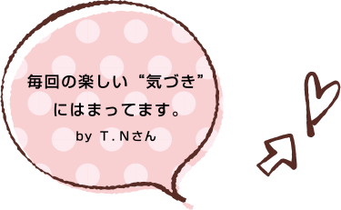 毎回の楽しい“気づき”にはまってます。by T.Nさん